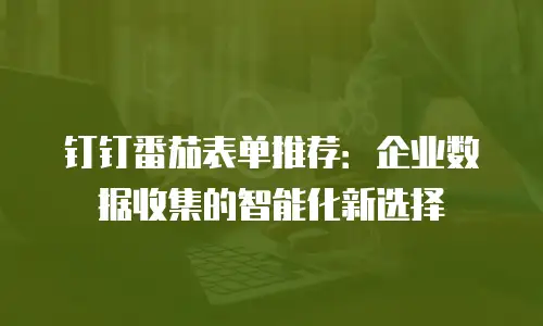 钉钉番茄表单推荐：企业数据收集的智能化新选择