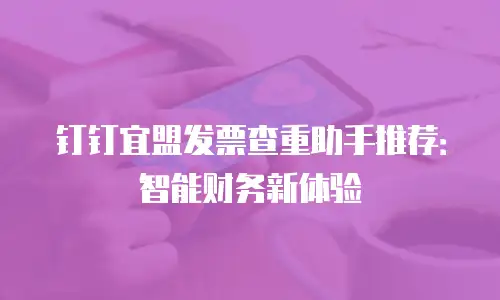 钉钉宜盟发票查重助手推荐：智能财务新体验