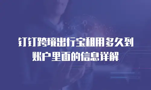 钉钉跨境出行宝租用多久到账户里面的信息详解