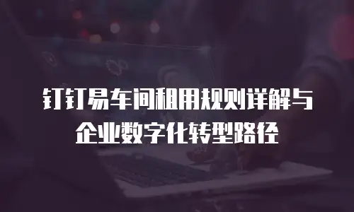 钉钉易车间租用规则详解与企业数字化转型路径