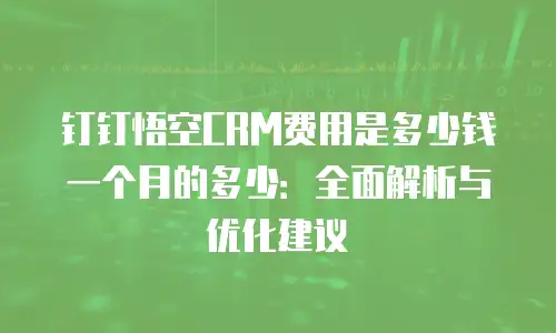 钉钉悟空CRM费用是多少钱一个月的多少：全面解析与优化建议
