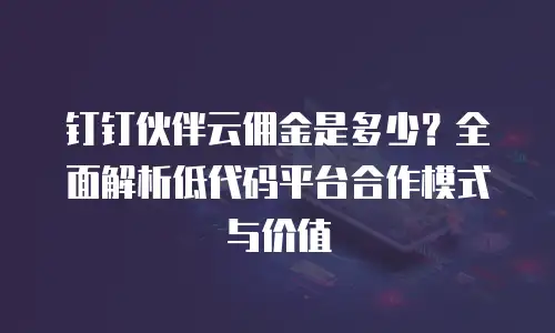 钉钉伙伴云佣金是多少？全面解析低代码平台合作模式与价值