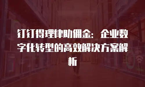 钉钉得理律助佣金：企业数字化转型的高效解决方案解析