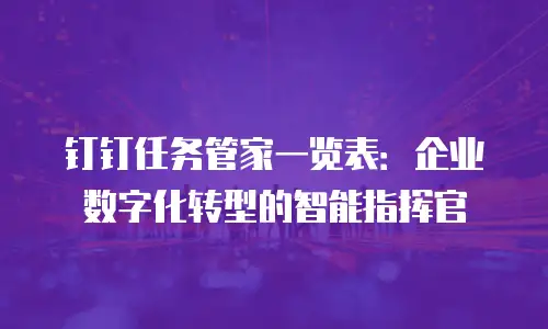 钉钉任务管家一览表：企业数字化转型的智能指挥官