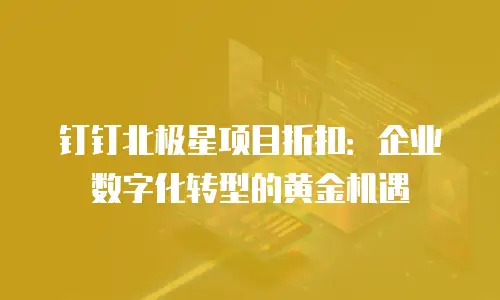 钉钉北极星项目折扣：企业数字化转型的黄金机遇