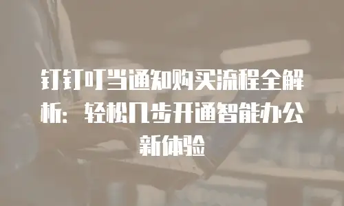 钉钉叮当通知购买流程全解析：轻松几步开通智能办公新体验