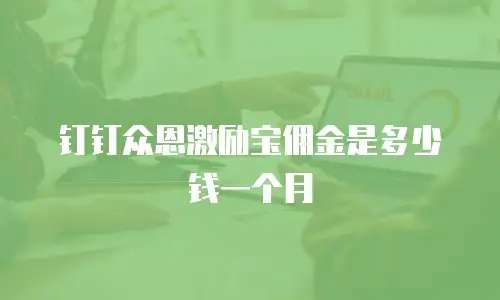 钉钉众恩激励宝佣金是多少钱一个月