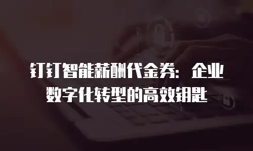 钉钉智能薪酬代金券：企业数字化转型的高效钥匙
