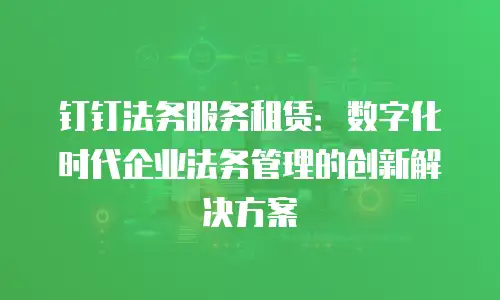 钉钉法务服务租赁：数字化时代企业法务管理的创新解决方案