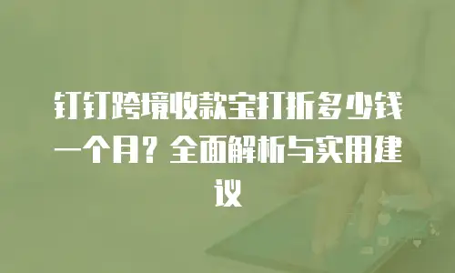 钉钉跨境收款宝打折多少钱一个月？全面解析与实用建议