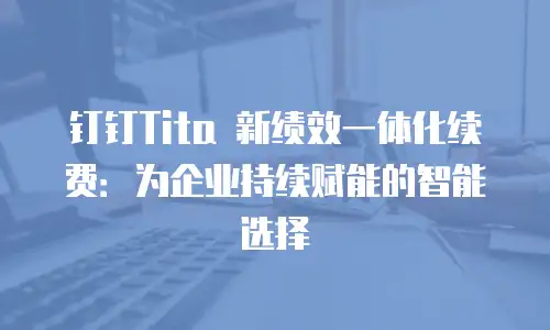 钉钉Tita 新绩效一体化续费：为企业持续赋能的智能选择
