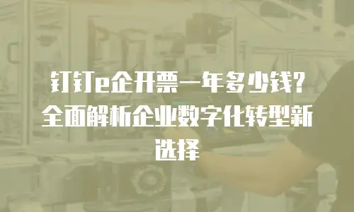 钉钉e企开票一年多少钱？全面解析企业数字化转型新选择