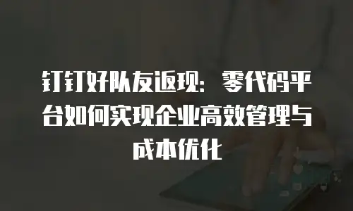 钉钉好队友返现：零代码平台如何实现企业高效管理与成本优化