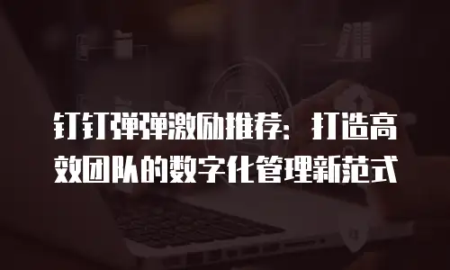 钉钉弹弹激励推荐：打造高效团队的数字化管理新范式