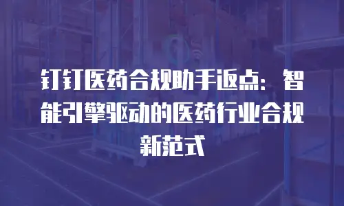钉钉医药合规助手返点：智能引擎驱动的医药行业合规新范式