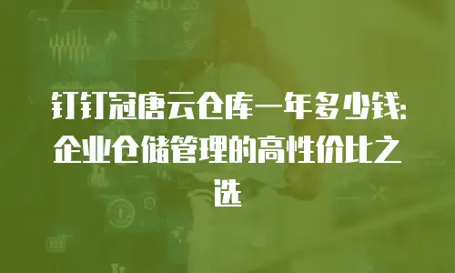 钉钉冠唐云仓库一年多少钱：企业仓储管理的高性价比之选