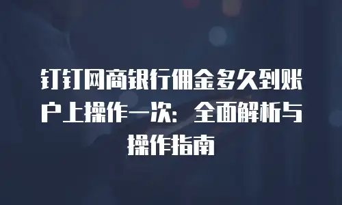 钉钉网商银行佣金多久到账户上操作一次：全面解析与操作指南