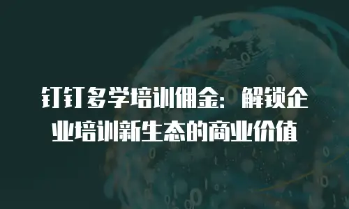 钉钉多学培训佣金：解锁企业培训新生态的商业价值