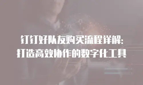 钉钉好队友购买流程详解：打造高效协作的数字化工具