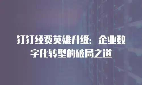 钉钉经费英雄升级：企业数字化转型的破局之道