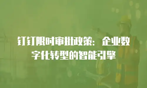 钉钉限时审批政策：企业数字化转型的智能引擎
