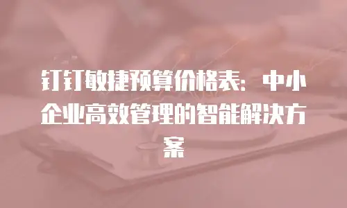钉钉敏捷预算价格表：中小企业高效管理的智能解决方案