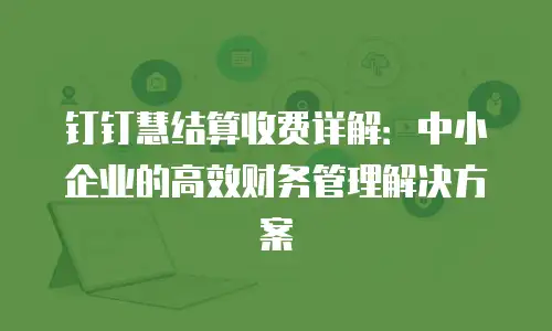 钉钉慧结算收费详解：中小企业的高效财务管理解决方案