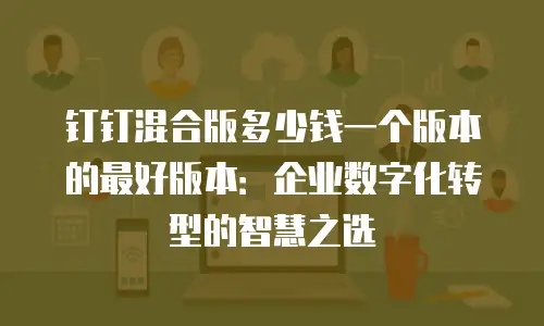 钉钉混合版多少钱一个版本的最好版本：企业数字化转型的智慧之选