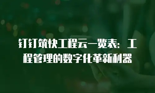 钉钉筑快工程云一览表：工程管理的数字化革新利器