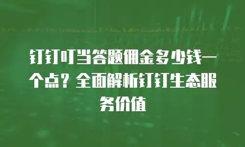 钉钉叮当答题佣金多少钱一个点？全面解析钉钉生态服务价值