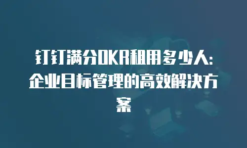 钉钉满分OKR租用多少人：企业目标管理的高效解决方案