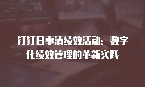 钉钉日事清绩效活动：数字化绩效管理的革新实践