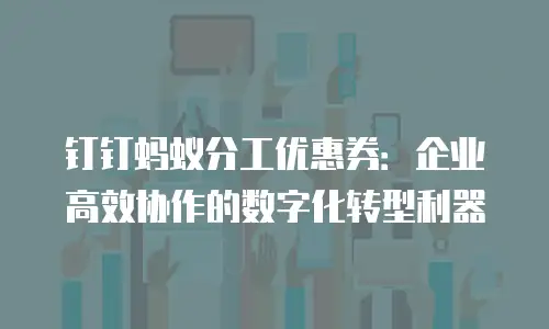 钉钉蚂蚁分工优惠券：企业高效协作的数字化转型利器