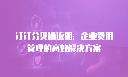 钉钉分贝通返佣：企业费用管理的高效解决方案