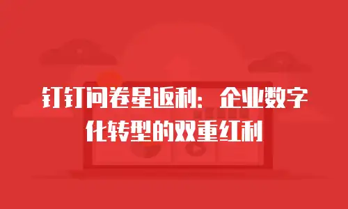钉钉问卷星返利：企业数字化转型的双重红利