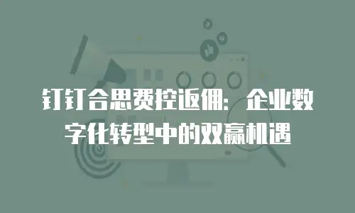 钉钉合思费控返佣：企业数字化转型中的双赢机遇