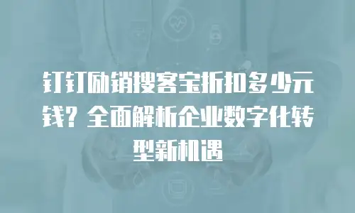 钉钉励销搜客宝折扣多少元钱？全面解析企业数字化转型新机遇
