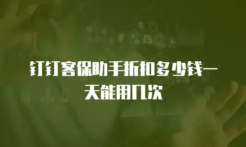 钉钉客保助手折扣多少钱一天能用几次