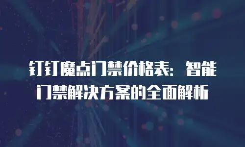 钉钉魔点门禁价格表：智能门禁解决方案的全面解析