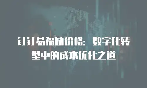 钉钉易福励价格：数字化转型中的成本优化之道