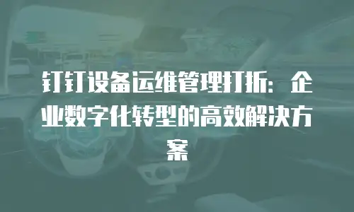 钉钉设备运维管理打折：企业数字化转型的高效解决方案