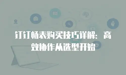 钉钉畅表购买技巧详解：高效协作从选型开始