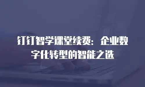 钉钉智学课堂续费：企业数字化转型的智能之选