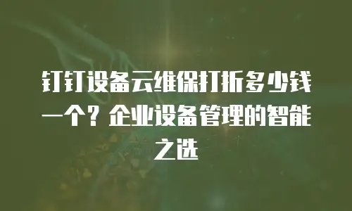 钉钉设备云维保打折多少钱一个？企业设备管理的智能之选