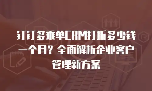 钉钉多乘单CRM打折多少钱一个月？全面解析企业客户管理新方案