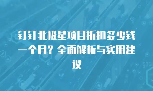 钉钉北极星项目折扣多少钱一个月？全面解析与实用建议