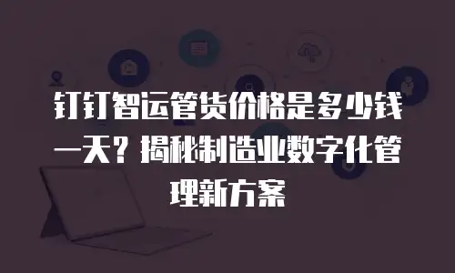 钉钉智运管货价格是多少钱一天？揭秘制造业数字化管理新方案