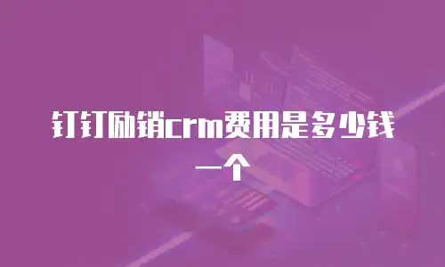 钉钉励销crm费用是多少钱一个