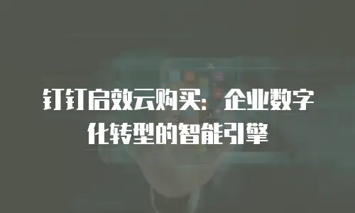 钉钉启效云购买：企业数字化转型的智能引擎