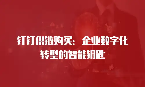 钉钉供链购买：企业数字化转型的智能钥匙